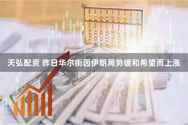 天弘配资 昨日华尔街因伊朗局势缓和希望而上涨