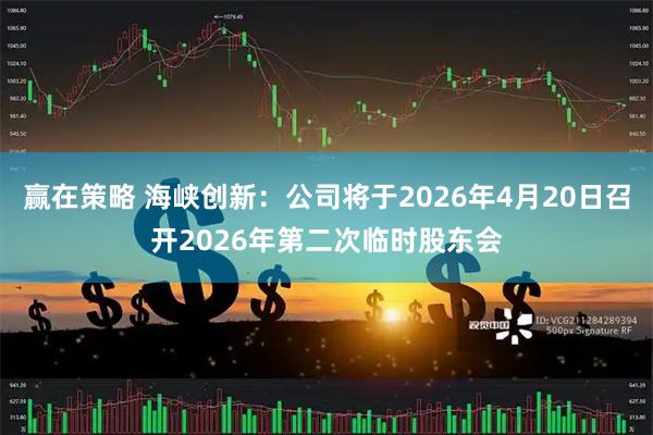 赢在策略 海峡创新：公司将于2026年4月20日召开2026年第二次临时股东会