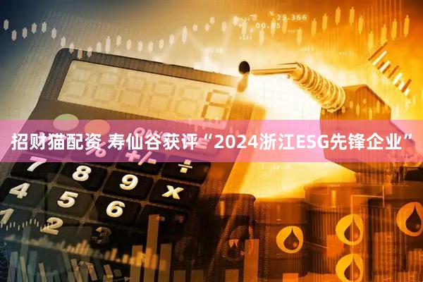 招财猫配资 寿仙谷获评“2024浙江ESG先锋企业”