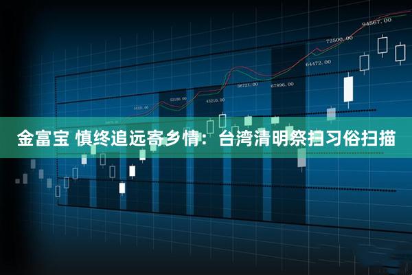 金富宝 慎终追远寄乡情：台湾清明祭扫习俗扫描