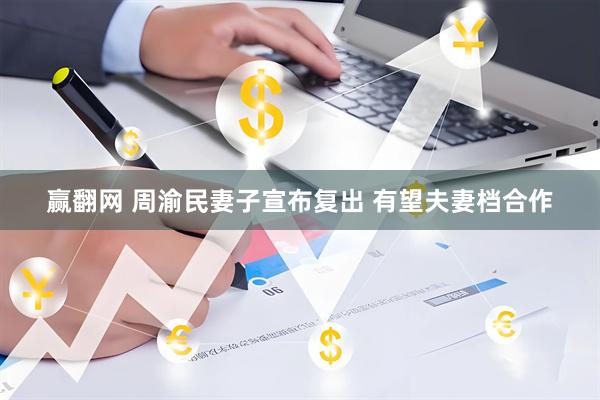 赢翻网 周渝民妻子宣布复出 有望夫妻档合作