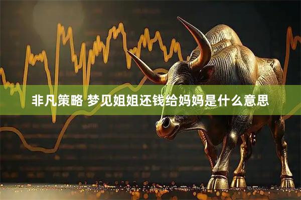 非凡策略 梦见姐姐还钱给妈妈是什么意思