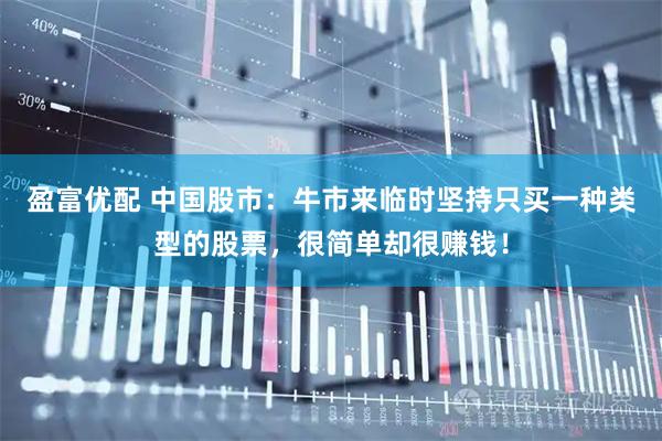 盈富优配 中国股市：牛市来临时坚持只买一种类型的股票，很简单却很赚钱！