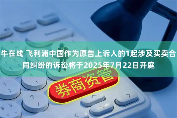 牛在线 飞利浦中国作为原告上诉人的1起涉及买卖合同纠纷的诉讼将于2025年7月22日开庭